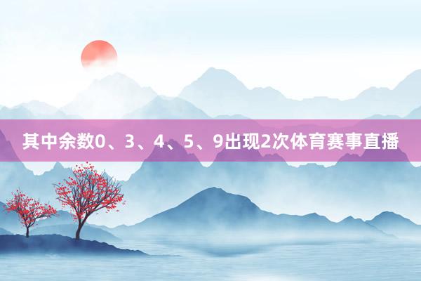 其中余数0、3、4、5、9出现2次体育赛事直播