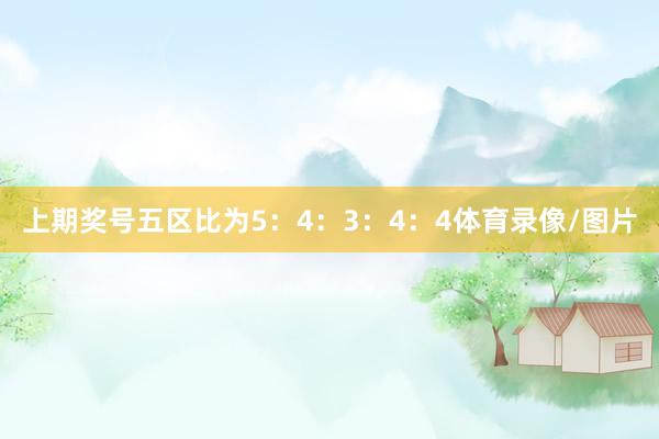 上期奖号五区比为5：4：3：4：4体育录像/图片