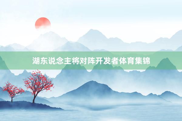 湖东说念主将对阵开发者体育集锦