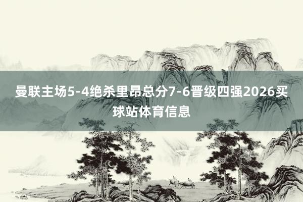 曼联主场5-4绝杀里昂总分7-6晋级四强2026买球站体育信息