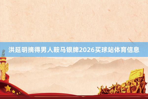 洪延明摘得男人鞍马银牌2026买球站体育信息