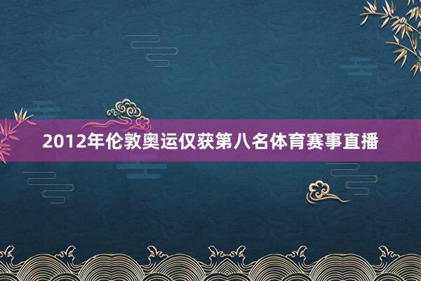 2012年伦敦奥运仅获第八名体育赛事直播