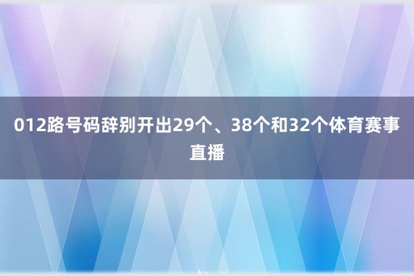 012路号码辞别开出29个、38个和32个体育赛事直播
