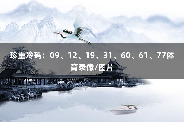 珍重冷码：09、12、19、31、60、61、77体育录像/图片