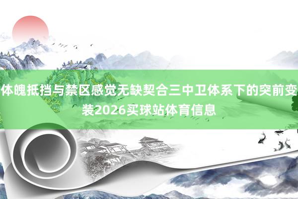 体魄抵挡与禁区感觉无缺契合三中卫体系下的突前变装2026买球站体育信息
