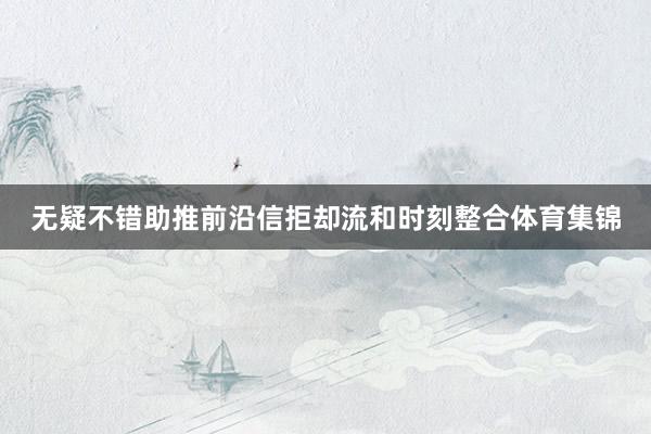 无疑不错助推前沿信拒却流和时刻整合体育集锦