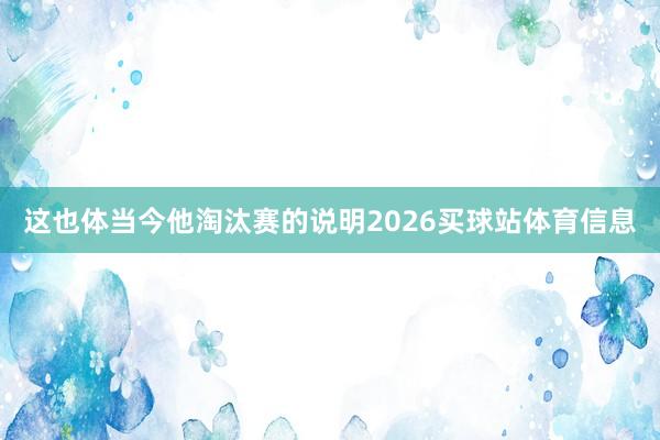 这也体当今他淘汰赛的说明2026买球站体育信息