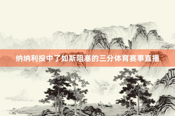 纳纳利投中了如斯阻塞的三分体育赛事直播