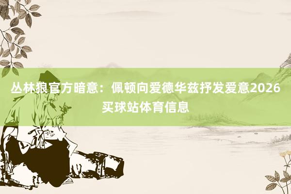 丛林狼官方暗意：佩顿向爱德华兹抒发爱意2026买球站体育信息