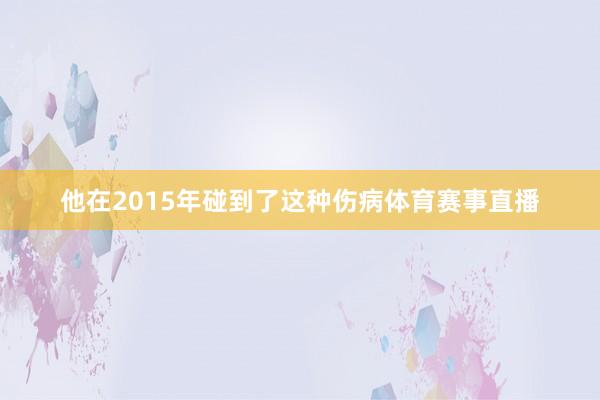 他在2015年碰到了这种伤病体育赛事直播