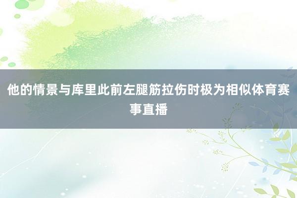 他的情景与库里此前左腿筋拉伤时极为相似体育赛事直播