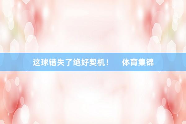 这球错失了绝好契机！    体育集锦