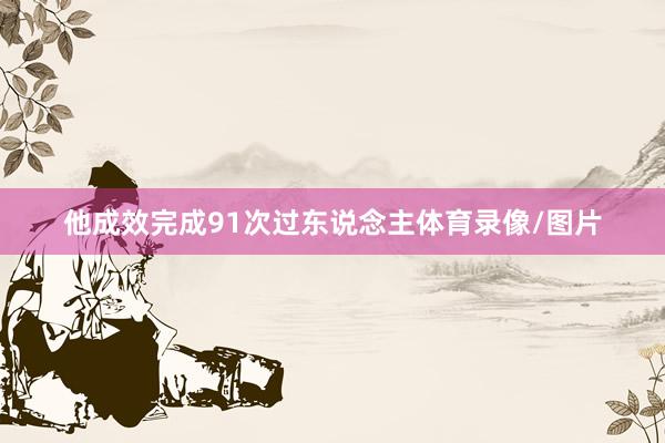 他成效完成91次过东说念主体育录像/图片