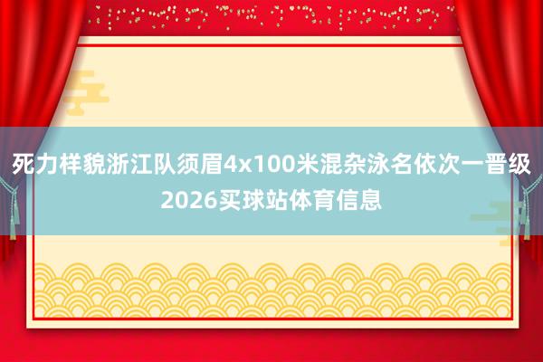 死力样貌浙江队须眉4x100米混杂泳名依次一晋级2026买球站体育信息