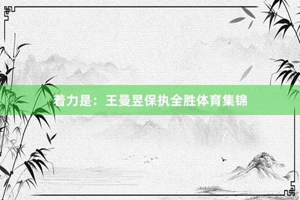 着力是：王曼昱保执全胜体育集锦