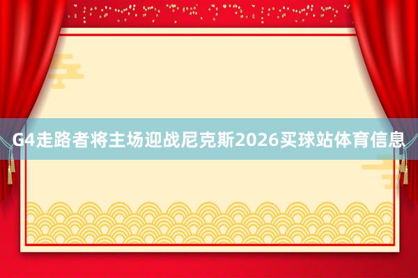 G4走路者将主场迎战尼克斯2026买球站体育信息
