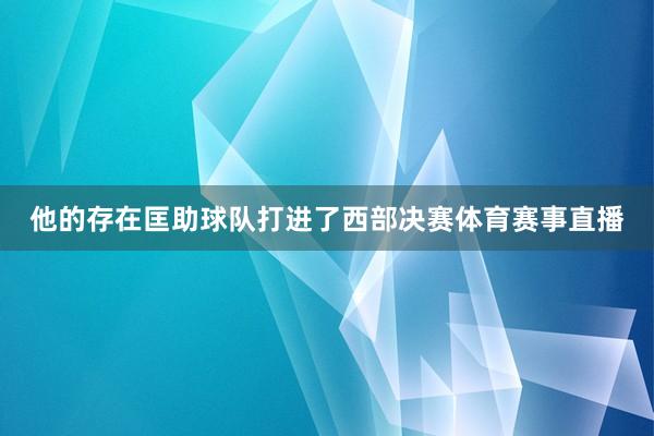 他的存在匡助球队打进了西部决赛体育赛事直播