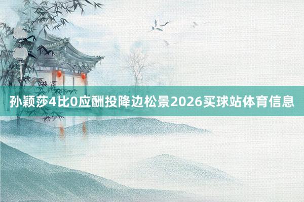 孙颖莎4比0应酬投降边松景2026买球站体育信息