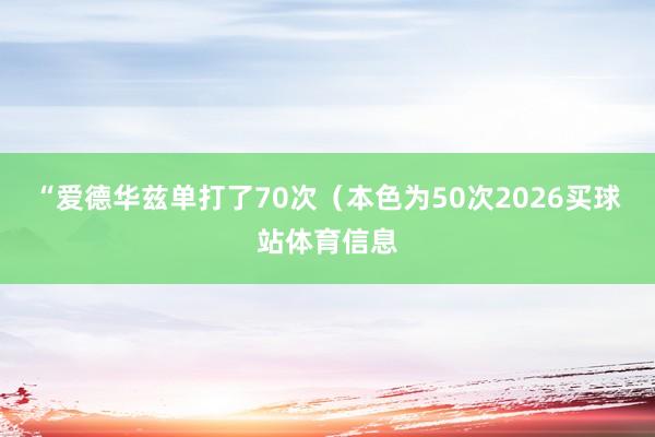 “爱德华兹单打了70次（本色为50次2026买球站体育信息