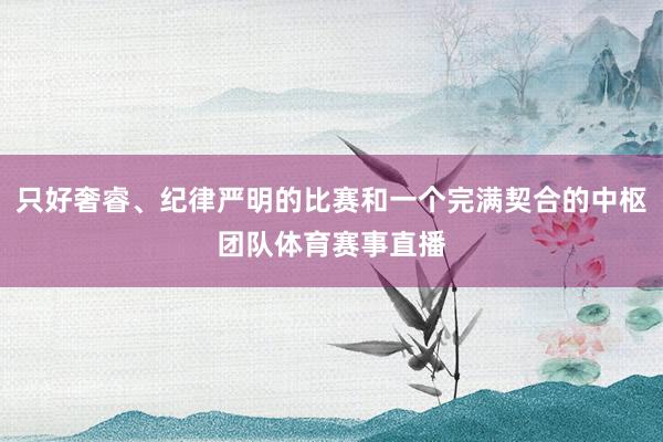 只好奢睿、纪律严明的比赛和一个完满契合的中枢团队体育赛事直播