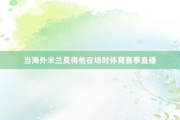 当海外米兰莫得他在场时体育赛事直播