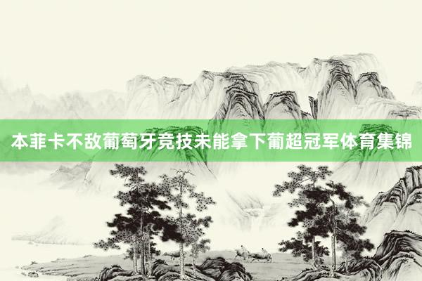 本菲卡不敌葡萄牙竞技未能拿下葡超冠军体育集锦