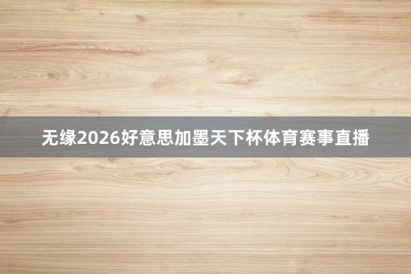 无缘2026好意思加墨天下杯体育赛事直播