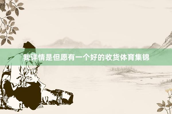 我详情是但愿有一个好的收货体育集锦