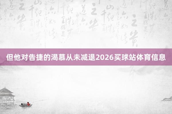 但他对告捷的渴慕从未减退2026买球站体育信息