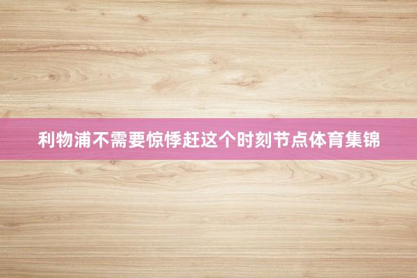 利物浦不需要惊悸赶这个时刻节点体育集锦