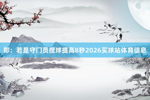即：若是守门员捏球提高8秒2026买球站体育信息