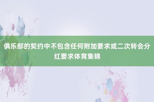 俱乐部的契约中不包含任何附加要求或二次转会分红要求体育集锦