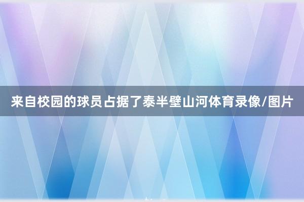 来自校园的球员占据了泰半壁山河体育录像/图片