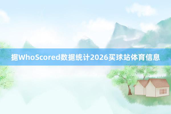 据WhoScored数据统计2026买球站体育信息
