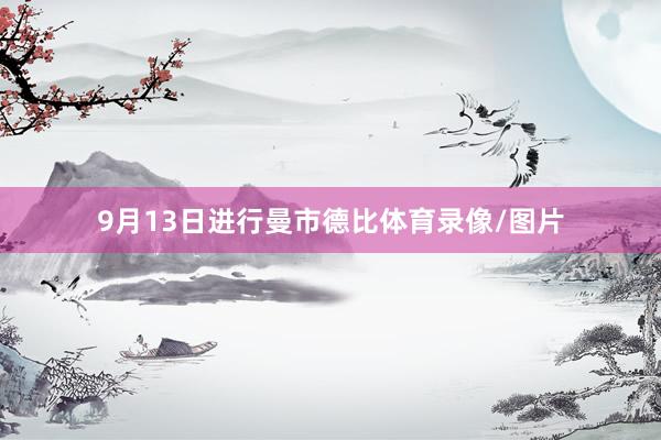 9月13日进行曼市德比体育录像/图片
