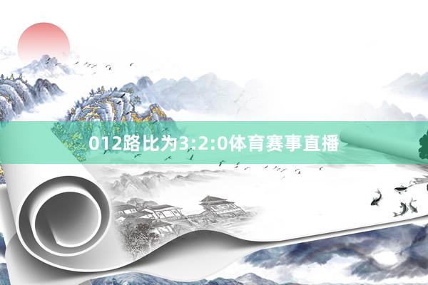 012路比为3:2:0体育赛事直播