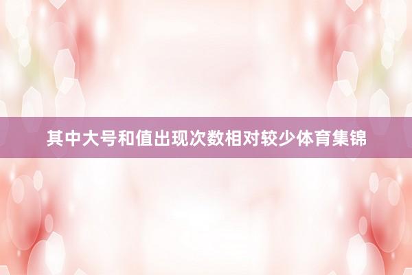 其中大号和值出现次数相对较少体育集锦