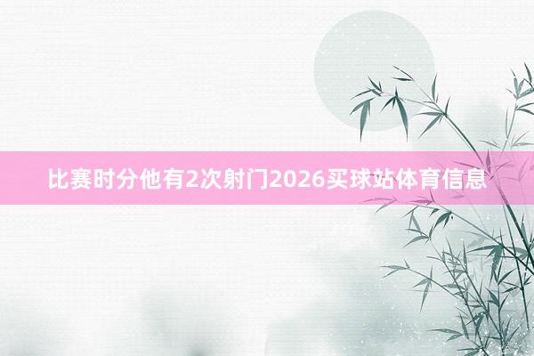比赛时分他有2次射门2026买球站体育信息