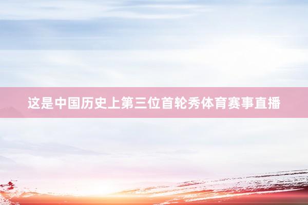 这是中国历史上第三位首轮秀体育赛事直播