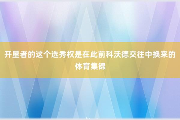 开垦者的这个选秀权是在此前科沃德交往中换来的体育集锦