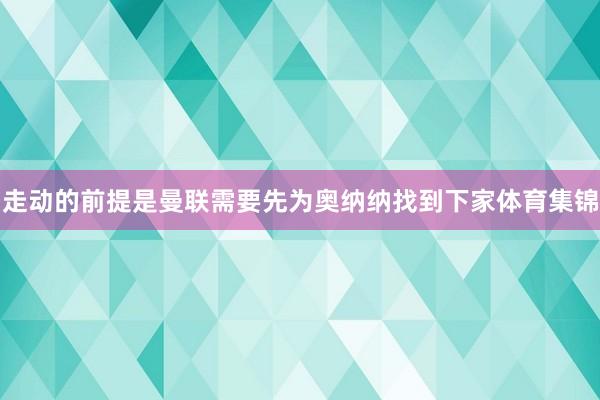 走动的前提是曼联需要先为奥纳纳找到下家体育集锦