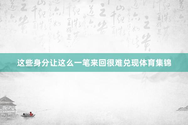 这些身分让这么一笔来回很难兑现体育集锦