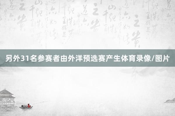 另外31名参赛者由外洋预选赛产生体育录像/图片