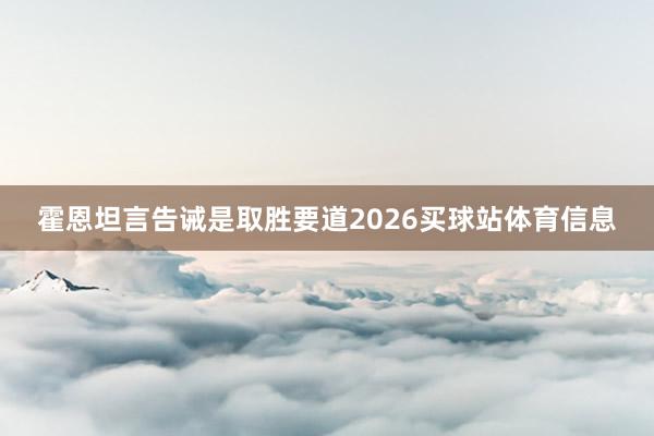 霍恩坦言告诫是取胜要道2026买球站体育信息
