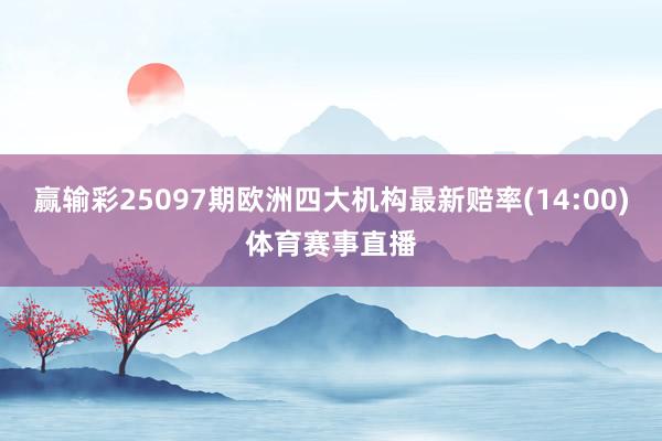 赢输彩25097期欧洲四大机构最新赔率(14:00)体育赛事直播