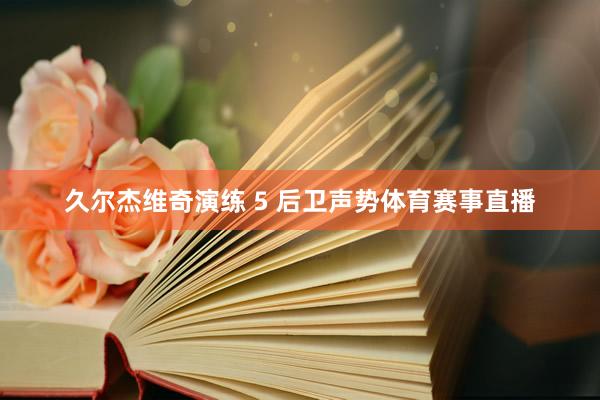 久尔杰维奇演练 5 后卫声势体育赛事直播