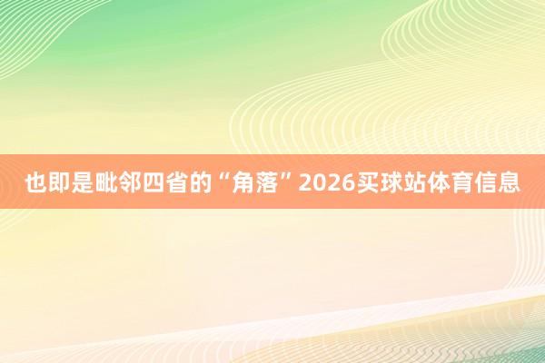 也即是毗邻四省的“角落”2026买球站体育信息
