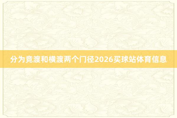 分为竞渡和横渡两个门径2026买球站体育信息