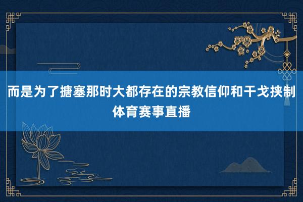 而是为了搪塞那时大都存在的宗教信仰和干戈挟制体育赛事直播
