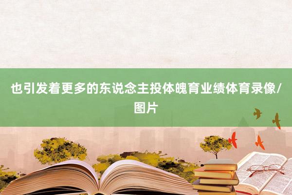 也引发着更多的东说念主投体魄育业绩体育录像/图片